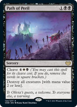Path of Peril
 Cleave {4}{W}{B} (You may cast this spell for its cleave cost. If you do, remove the words in square brackets.)
Destroy all creatures [with mana value 2 or less].